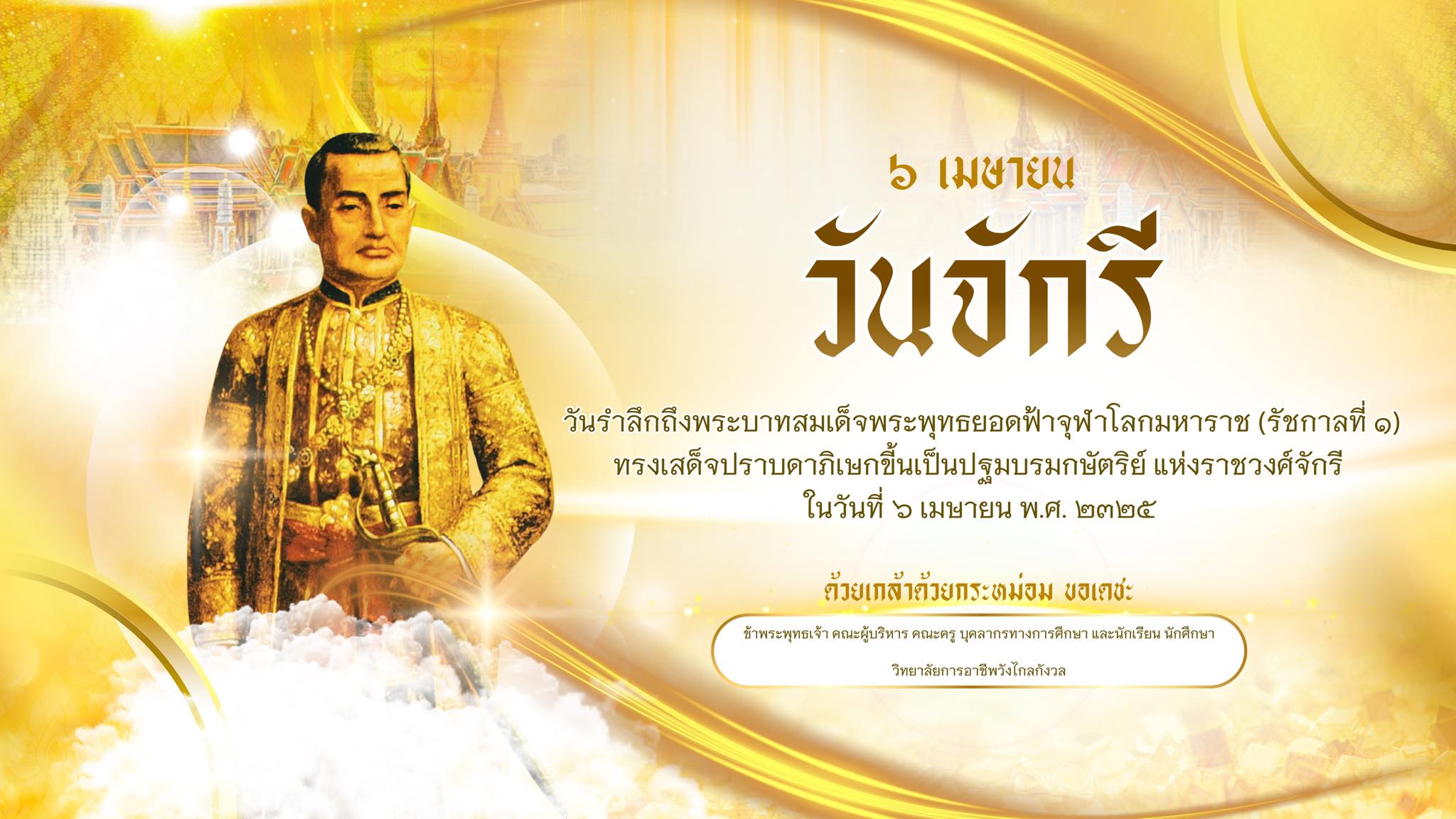 ๖ เมษายน วันรำลึกถึงพระบาทสมเด็จพระพุทธยอดฟ้าจุฬาโลกมหาราช (รัชกาลที่ ๑) ทรงเสด็จปราบดาภิเษกขี้นเป็นปฐมบรมกษัตริย์ แห่งราชวงศ์จักรี 